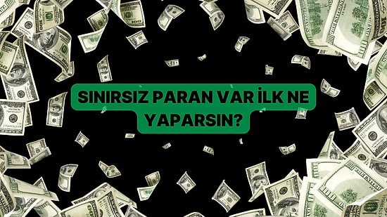 Kişilik Testi: Sınırsız Paran Var İlk Ne Yaparsın?