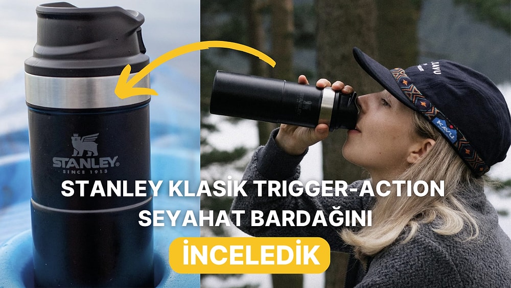 Stanley Klasik Trigger-Action Seyahat Bardağı Alınır mı Gerçekten İyi mi? Sizin İçin İnceledik!