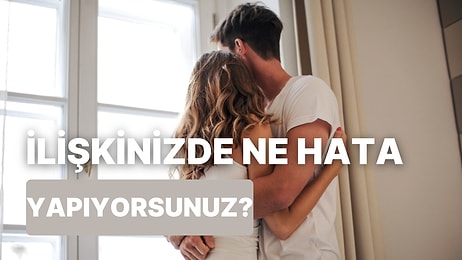 İlişkinizde En Çok Yaptığınız Hata Ne?