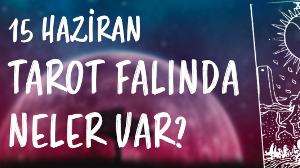 Tarot Falına Göre 15 Haziran Cumartesi Günü Senin İçin Nasıl Geçecek?