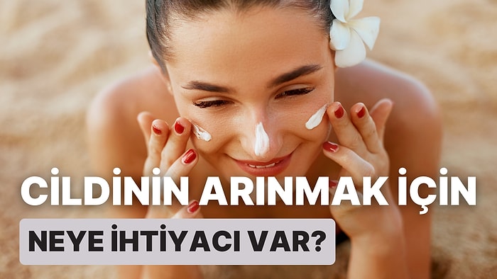 Cildinin Arınmak İçin Neye İhtiyacı Var?