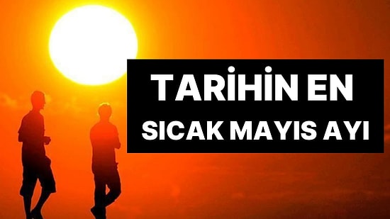 Sıcaklıklar Mayıs Ayında Rekor Kırdı! Tarihin En Sıcak Mayısı: Yüzlerce Kişi Hayatını Kaybetti