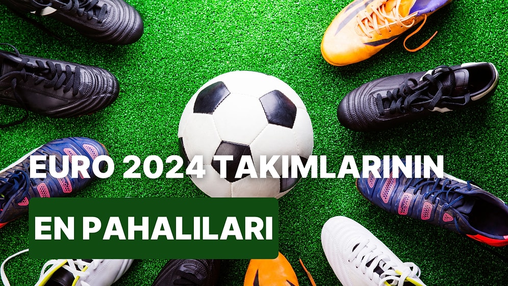 Euro 2024’ün En Pahalı Takımları