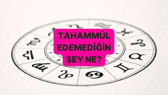 Burcuna Göre Tahammül Edemediğin Şey Ne?