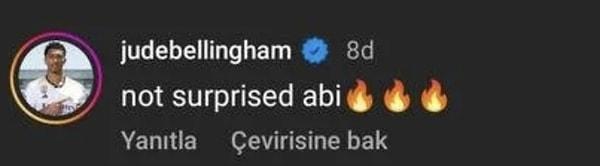 Arda Güler'e "Abi" diyen sadece Courtois değildi. Real Madrid'de forma giyen İngiliz orta saha oyuncusu Jude Bellingham da Arda'nın Instagram'daki paylaşımının altına "Not surprised abi" (Şaşırmadım abi) yorumunu yazdı.