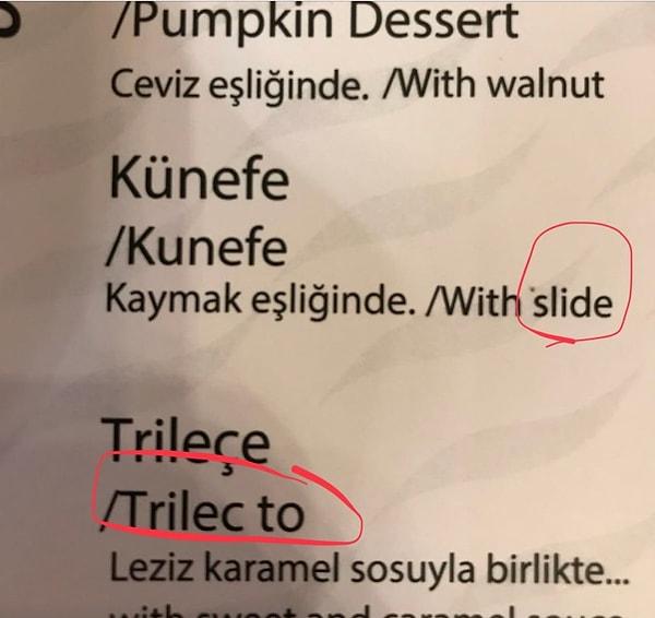 Yiyecek olan kaymak, eylem olarak kullanılan 'slide' olunca ortaya bu komiklik çıkmış. 'Trileçe'deki 'trilec to' ise 'Ayşe'ye' der gibi bir anlam için sanırım tercih edilmiş ama elbette fantastikliğiyle göz dolduruyor!