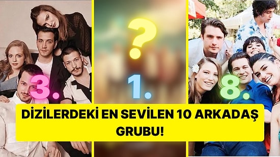 İmrendiren Arkadaşlıklar! Türk Dizi Tarihinin En İyi Arkadaş Grubunu Açıklıyoruz