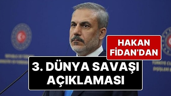 Dışişleri Bakanı Hakan Fidan: “3. Dünya Savaşı Riski Var”