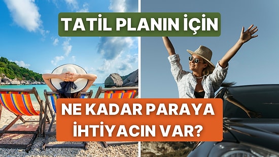 Tatil Planını Anlat, Ne Kadar Paraya İhtiyacın Olduğunu Söyleyelim!