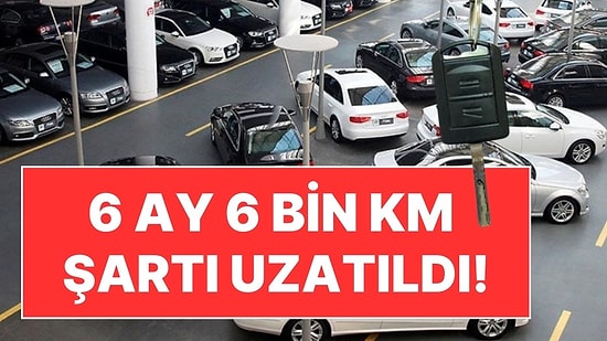 Otomobil Satışlarında 6 Ay, 6 Bin Kilometre Şartı Uzatıldı!