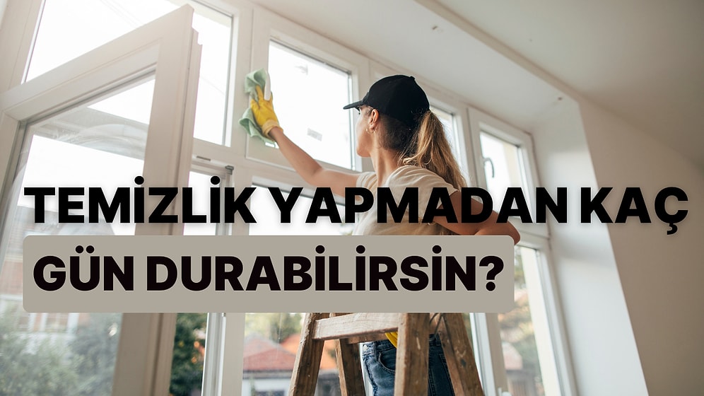 Temizlik Yapmadan En Fazla Kaç Gün Durabilirsin?