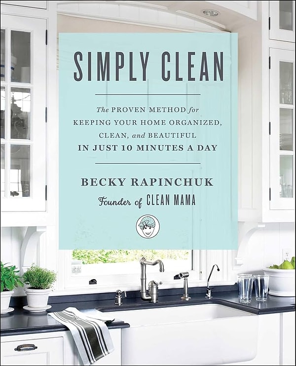 6. "Simply Clean: The Proven Method for Keeping Your Home Organized, Clean, and Beautiful in Just 10 Minutes a Day" by Becky Rapinchuk