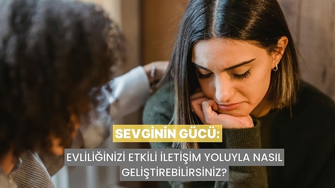 Sevginin Gücü: Evliliğinizi Etkili İletişim Yoluyla Nasıl Geliştirebilirsiniz?