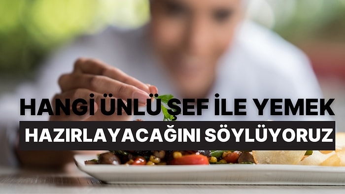 Seçtiğin Yemeklere Göre Hangi Ünlü Şef İle Yemek Hazırlayacağını Söylüyoruz!