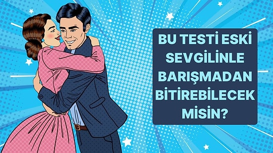 Eski Sevgilinle Barışmadan Bu Testi Bitirebilecek misin?