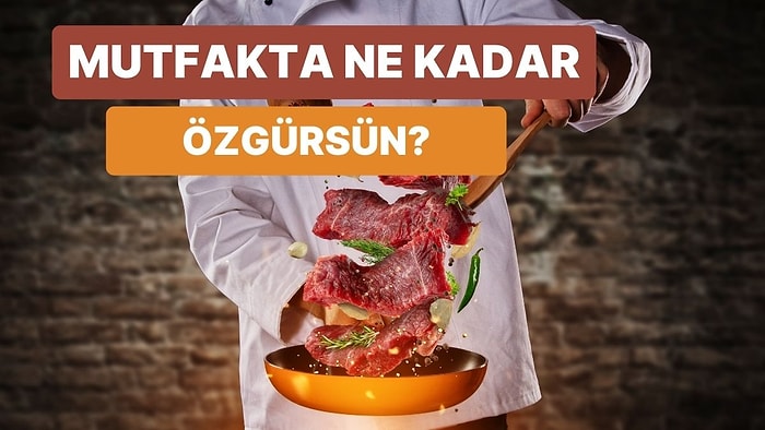 Mutfakta Ne Kadar Özgür Hissettiğini Tahmin Ediyoruz!