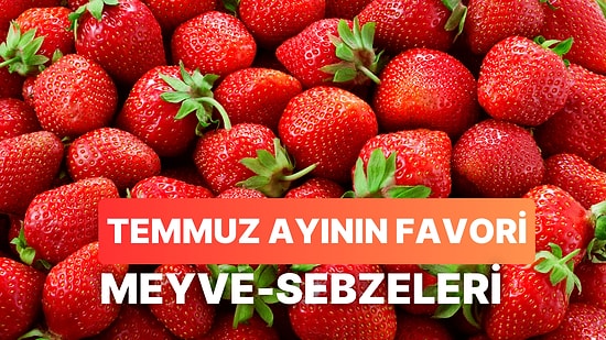 Her Ürünü Zamanında Yemeyi Sevenlere: Temmuz Ayında Tüketilmesi Gereken 12 Meyve-Sebze