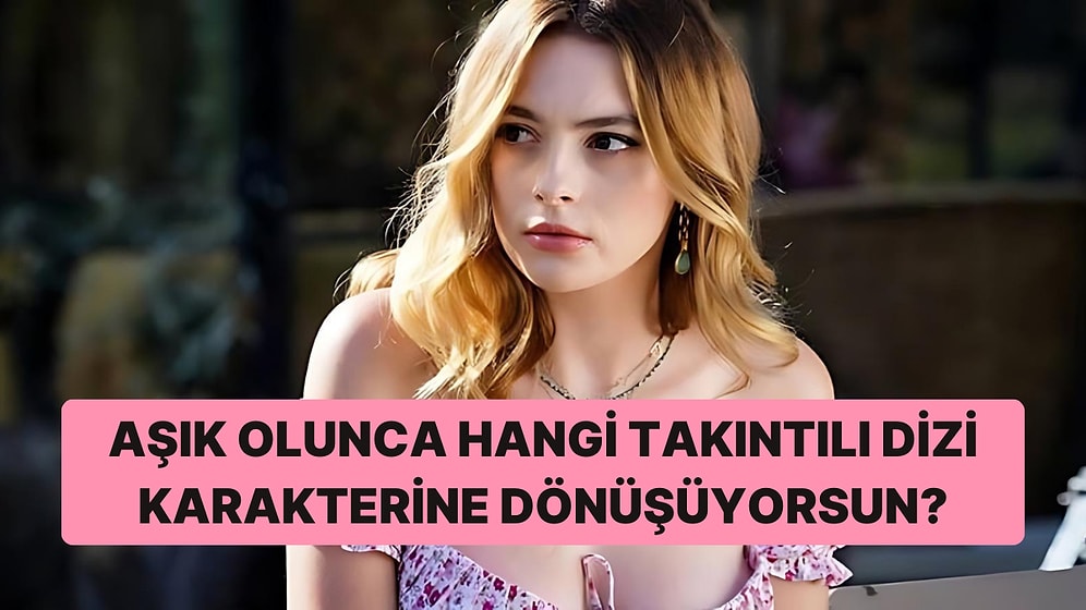 Aşık Olunca Hangi Takıntılı Dizi Karakterine Dönüşüyorsun?