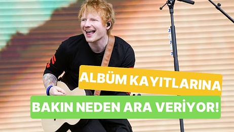 Ed Sheeran'ın Albüm Kayıtlarına Neden Ara Verdiğini Öğrenince İçimiz Kıpır Kıpır Oldu!