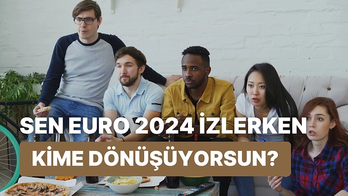 Sen EURO 2024 İzlerken Nasıl Birine Dönüşüyorsun?