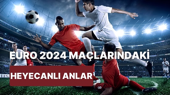 Futbol Tutkunu Olmayan İnsanların Bile EURO 2024 Maçlarını Takip Ederken Yaşadığı 10 Heyecan Dolu An