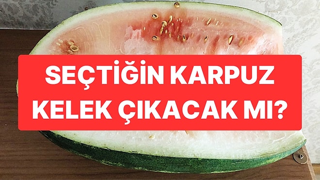 Seçtiğin Karpuz Kelek Çıkacak mı?