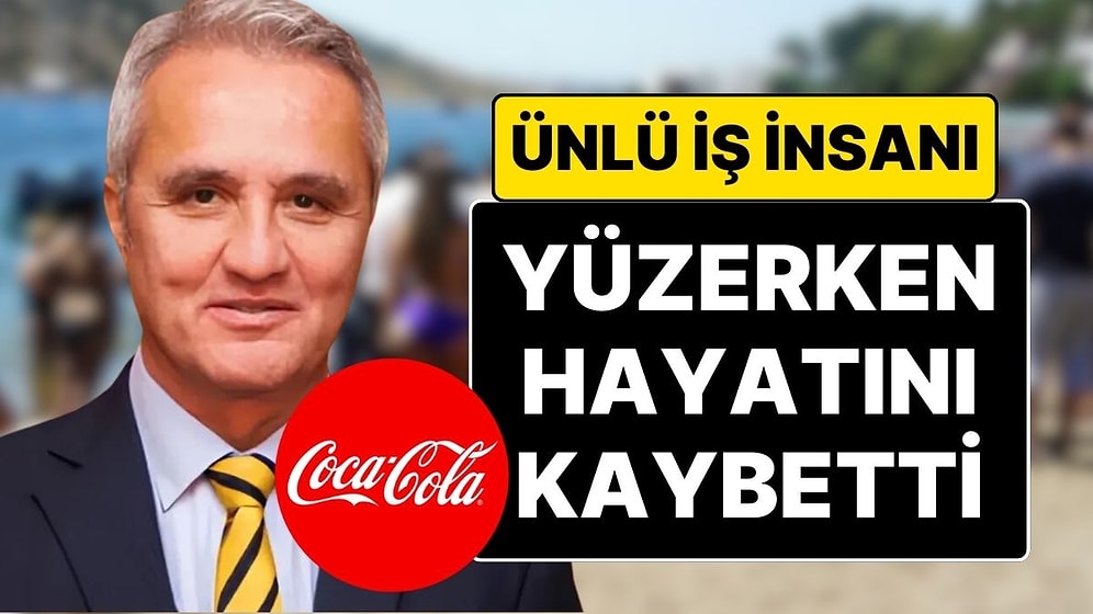 Coca-Cola’nın Üst Düzey Yöneticisi İş İnsanı Çetin Özataç Denizde Yüzerken Hayatını Kaybetti