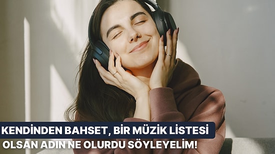 Kendini Anlat, Bir Müzik Listesi Olsan Adın Ne Olurdu Söyleyelim!