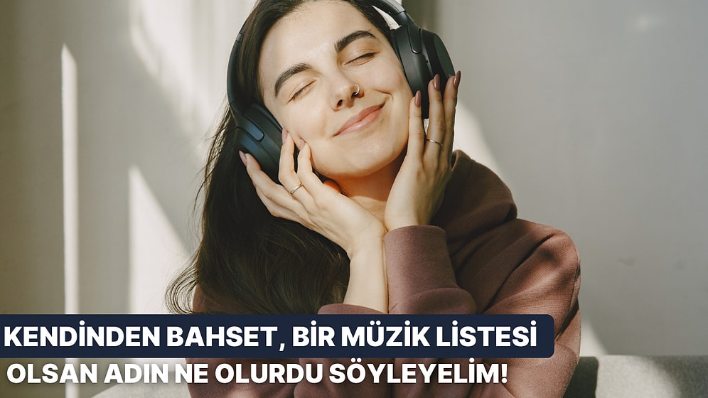 Kendini Anlat, Bir Müzik Listesi Olsan Adın Ne Olurdu Söyleyelim!