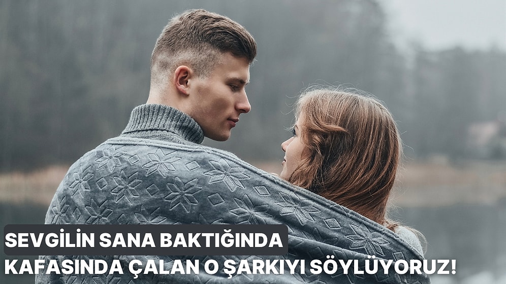 Sevgilin Sana Baktığında Kafasında Hangi Şarkı Çalıyor?