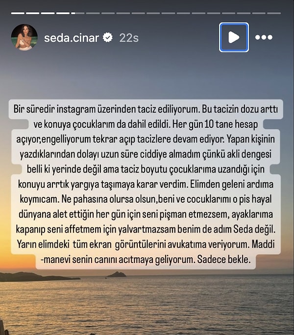 "Elimden geleni ardıma koymayacağım. Ne pahasına olursa olsun, beni ve çocuklarımı o pis hayal dünyana alet ettiğin her gün için seni pişman etmezsem, ayaklarıma kapanıp seni affetmem için yalvartmazsam benim de adım Seda değil. Yarın elimdeki tüm ekran görüntülerini avukatıma veriyorum. Maddi manevi canını acıtmaya geliyorum. Sadece bekle" ifadelerini kullanan isim yaptığı açıklamayla şoke etti.