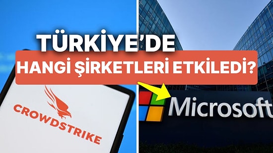 Dünyayı Etkisi Altına Alan Microsoft Crowdstrike Krizinin Türkiye'deki Etkileri! Hangi Şirketler Etkilendi?