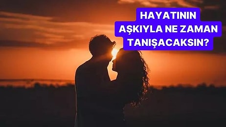 Hayatının Aşkıyla Ne Zaman Tanışacaksın?