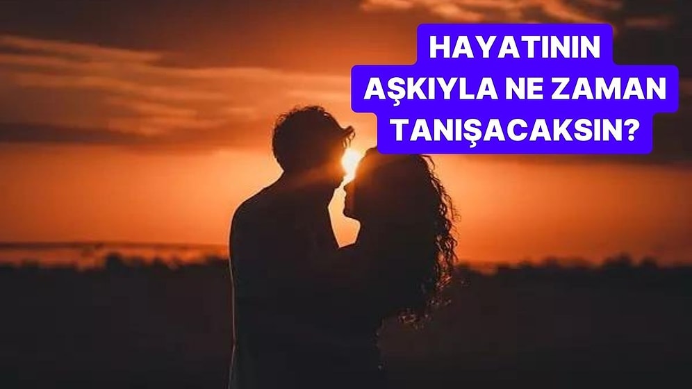 Hayatının Aşkıyla Ne Zaman Tanışacaksın?