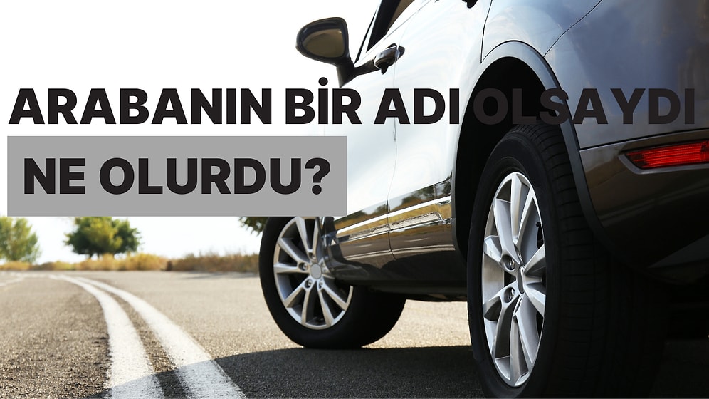 Arabanın Bir Adı Olsaydı Ne Olurdu?