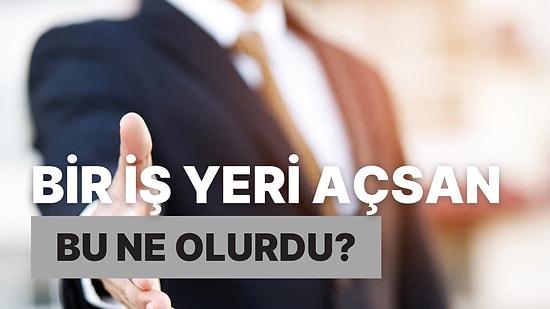 Bir İş Yeri Açsan Bu Ne Olurdu?