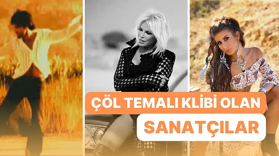 Çöllerdeyim Yanıyorum: Şarkılarını Çöl Temalı Kliplerle Taçlandırmış 18 Sanatçı