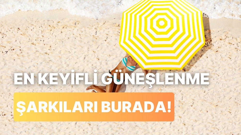 Kumsalda Güneşlenirken Keyfini Katlayarak Artıracak 12 Şarkı