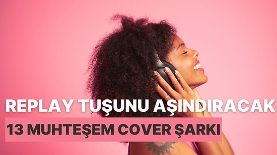 Replay Tuşunu Aşındıracak 13 Muhteşem Cover Şarkı