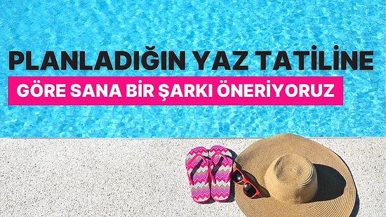 Planladığın Yaz Tatiline Göre İçini Kıpır Kıpır Yapacak Bir Şarkı Öneriyoruz!