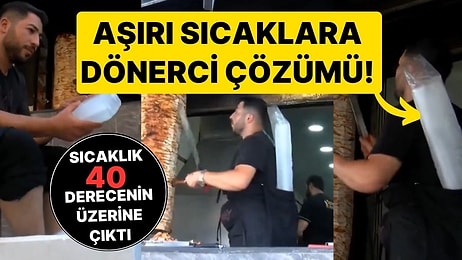 Sıcaklık 40 Derecenin Üzerine Çıktı! Dönercilerin Aşırı Sıcaklığa Karşı Bulduğu Çözüm Gülümsetti