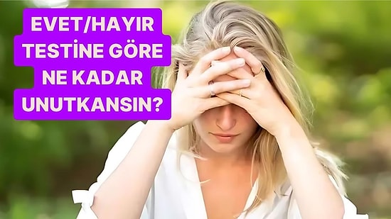 Evet/Hayır Testine Göre Ne Kadar Unutkansın?