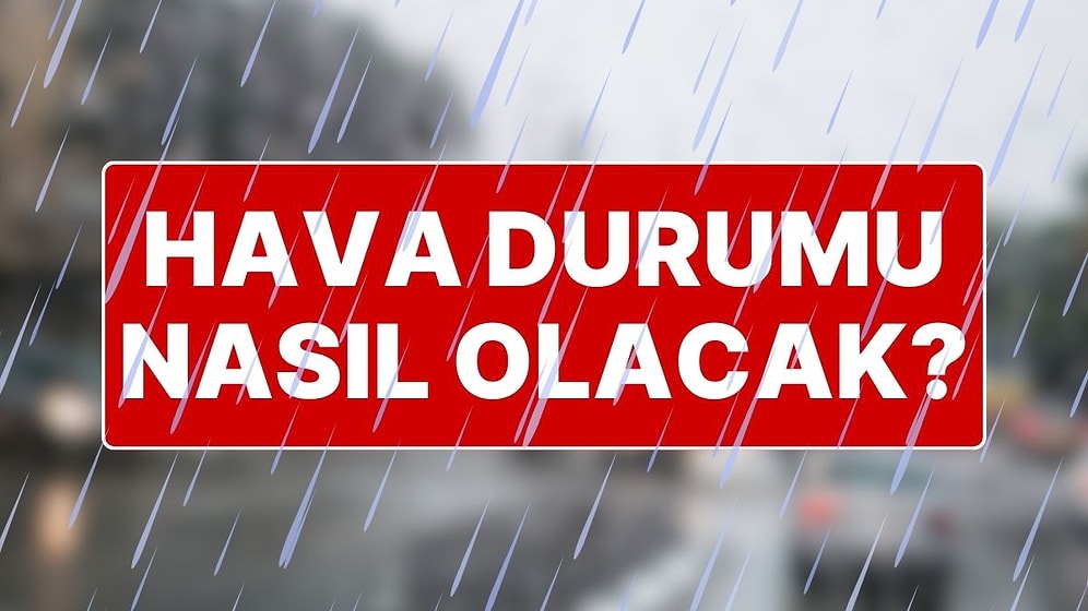 Hava Durumu: İstanbul, Ankara, İzmir’de Hava Durumu Nasıl? 15 Şehir İçin Sarı ve Turuncu Uyarı