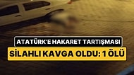 Sosyal Medyadan Atatürk'e Hakaret Tartışması Silahlı Kavgaya Dönüştü: 1 Ölü