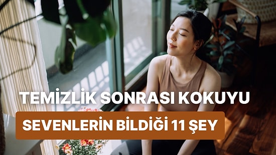 Sadece Temizlik Sonrası Kokusuyla Huzur Bulanların Bildiği 11 Şey