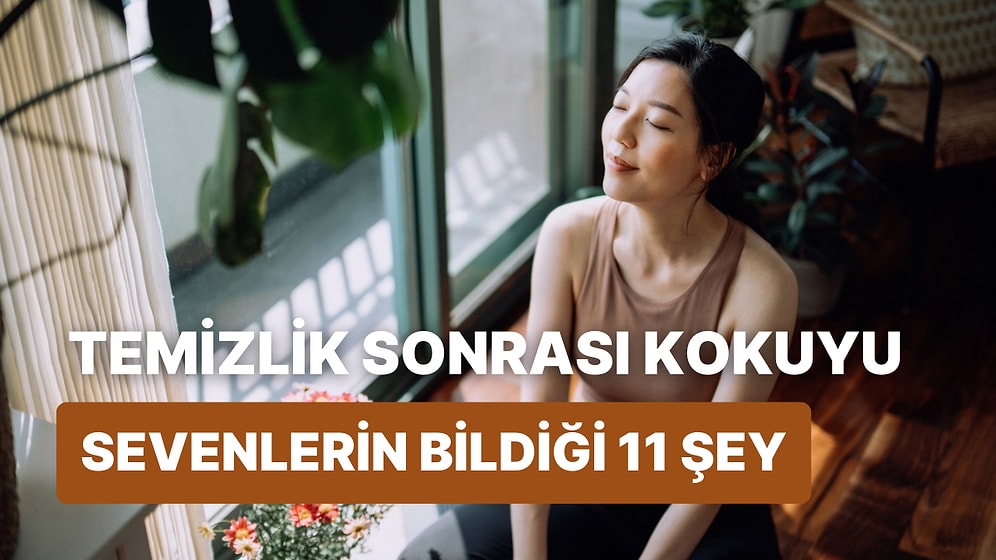 Sadece Temizlik Sonrası Kokusuyla Huzur Bulanların Bildiği 11 Şey