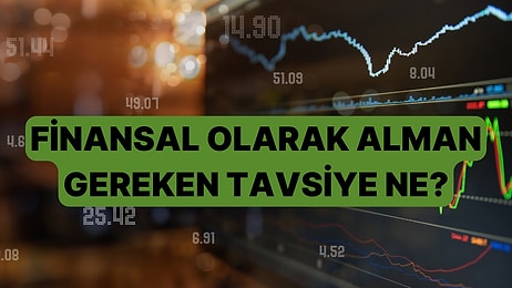 Finansal Olarak Alman Gereken Tavsiyeyi Söylüyoruz!