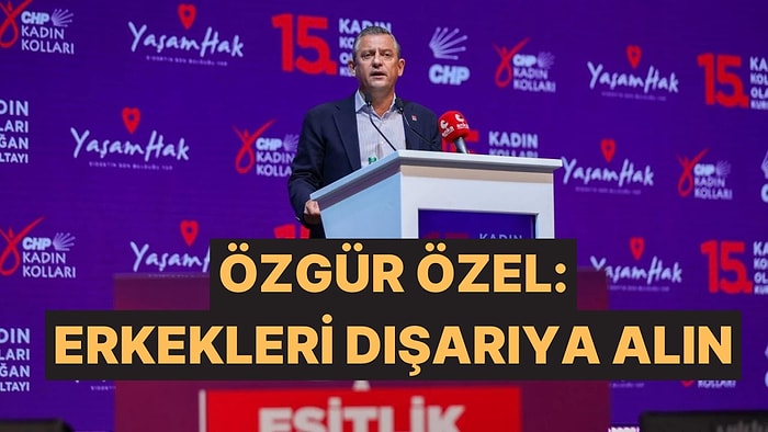 Özgür Özel, Kadın Kolları Olağan Genel Kurulu'ndaki Protestoya Tepki Gösterdi: "Erkekleri Dışarıya Alın"