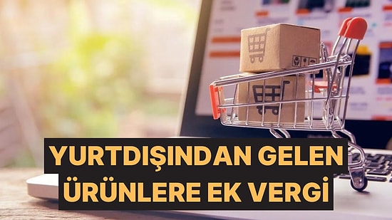 E-Ticaret'te Yeni Dönem: Yurt Dışından Gelen Ürünlerle İlgili Ek Vergi Düzenlemesi Yapıldı