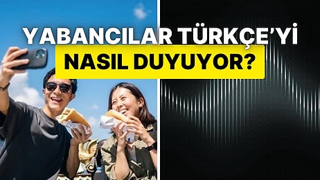 Hepimizin Merak Ettiği "Yabancılar Türkçe'yi Nasıl Duyuyor?" Sorusu Cevaplandırıldı